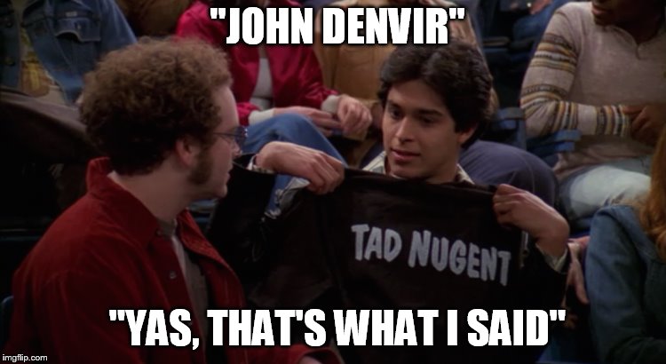 "JOHN DENVIR"; "YAS, THAT'S WHAT I SAID" | made w/ Imgflip meme maker