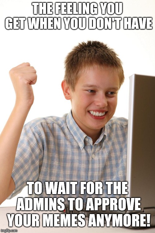 Happy Computer Kid | THE FEELING YOU GET WHEN YOU DON'T HAVE; TO WAIT FOR THE ADMINS TO APPROVE YOUR MEMES ANYMORE! | image tagged in happy computer kid | made w/ Imgflip meme maker