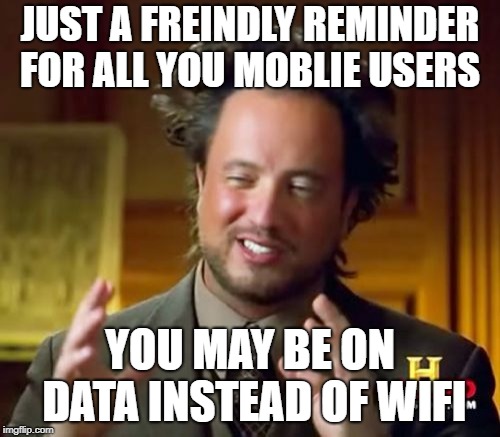 Looking out for ya! | JUST A FREINDLY REMINDER FOR ALL YOU MOBLIE USERS; YOU MAY BE ON DATA INSTEAD OF WIFI | image tagged in memes,ancient aliens,secret tag,mobile data,funny,reminder | made w/ Imgflip meme maker