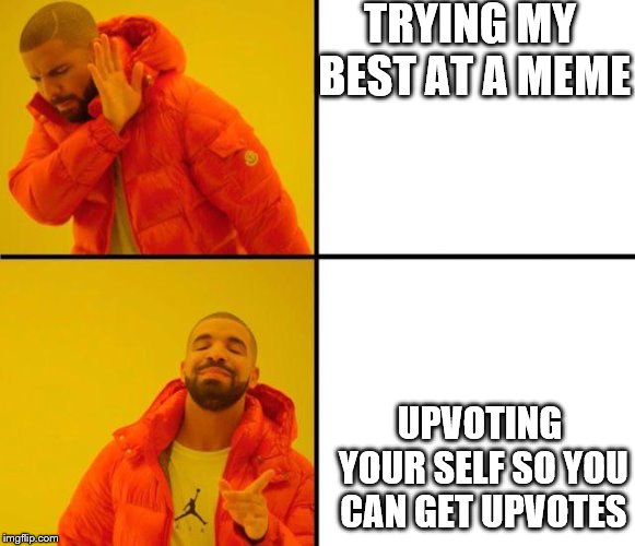 drake meme | TRYING MY BEST AT A MEME; UPVOTING YOUR SELF SO YOU CAN GET UPVOTES | image tagged in drake meme | made w/ Imgflip meme maker