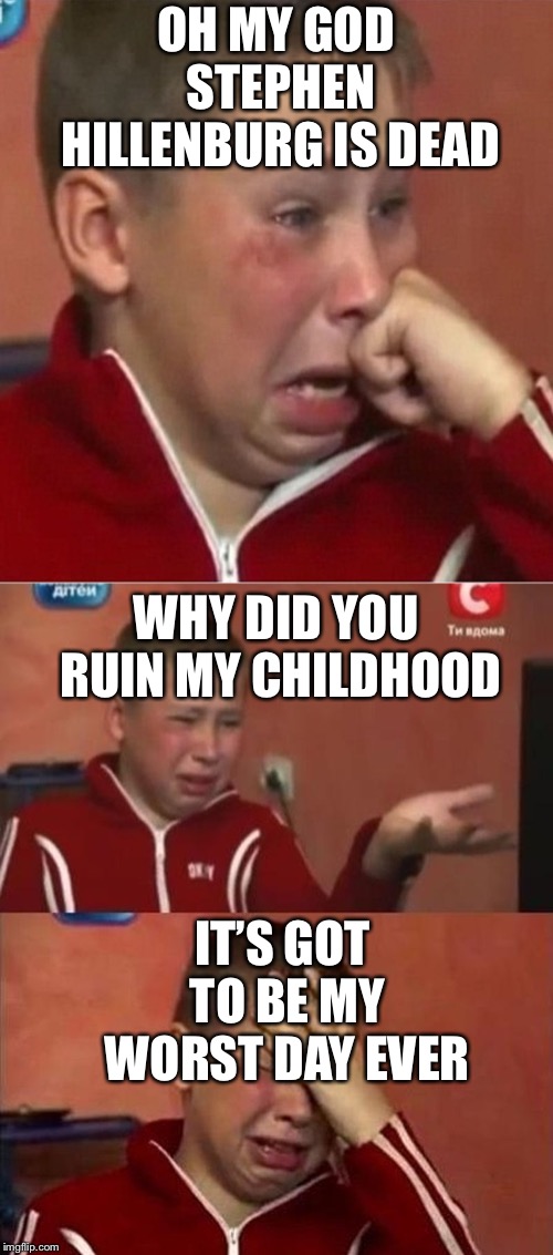 crying ukrainian kid 3 panel | OH MY GOD STEPHEN HILLENBURG IS DEAD; WHY DID YOU RUIN MY CHILDHOOD; IT’S GOT TO BE MY WORST DAY EVER | image tagged in crying ukrainian kid 3 panel,rip stephen hillenburg,spongebob | made w/ Imgflip meme maker