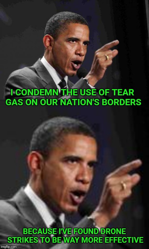 Hypocrite Obama | I CONDEMN THE USE OF TEAR GAS ON OUR NATION'S BORDERS; BECAUSE I'VE FOUND DRONE STRIKES TO BE WAY MORE EFFECTIVE | image tagged in angry obama,obama drone,drone,secure the border,open borders,obama | made w/ Imgflip meme maker