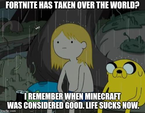 Life Sucks | FORTNITE HAS TAKEN OVER THE WORLD? I REMEMBER WHEN MINECRAFT WAS CONSIDERED GOOD. LIFE SUCKS NOW. | image tagged in memes,life sucks | made w/ Imgflip meme maker