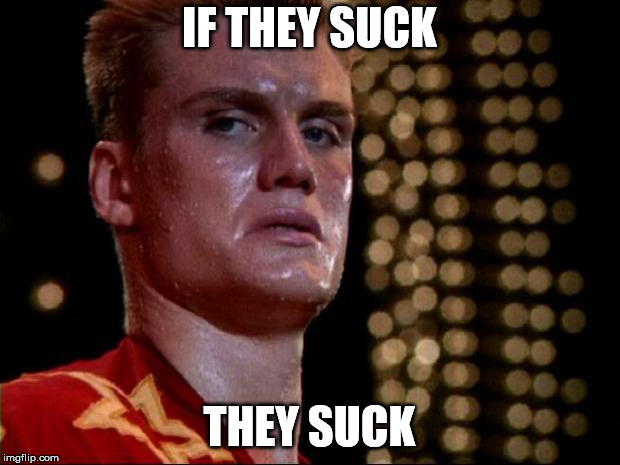 ivan drago | IF THEY SUCK; THEY SUCK | image tagged in ivan drago | made w/ Imgflip meme maker