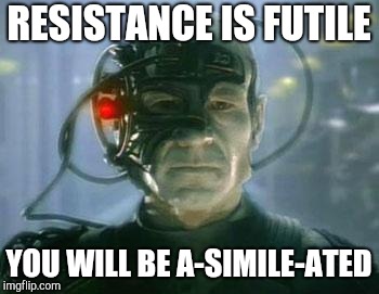 The Borg | RESISTANCE IS FUTILE YOU WILL BE A-SIMILE-ATED | image tagged in the borg | made w/ Imgflip meme maker