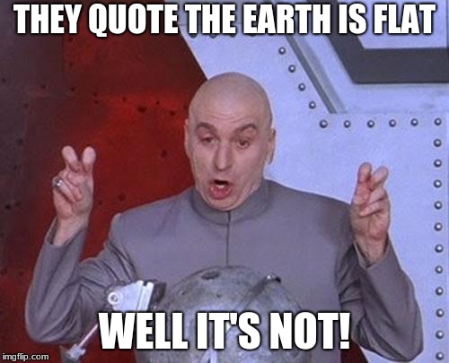 Dr Evil Laser | THEY QUOTE THE EARTH IS FLAT; WELL IT'S NOT! | image tagged in memes,dr evil laser | made w/ Imgflip meme maker