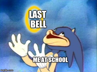 Sanic | LAST BELL; ME AT SCHOOL | image tagged in sanic | made w/ Imgflip meme maker