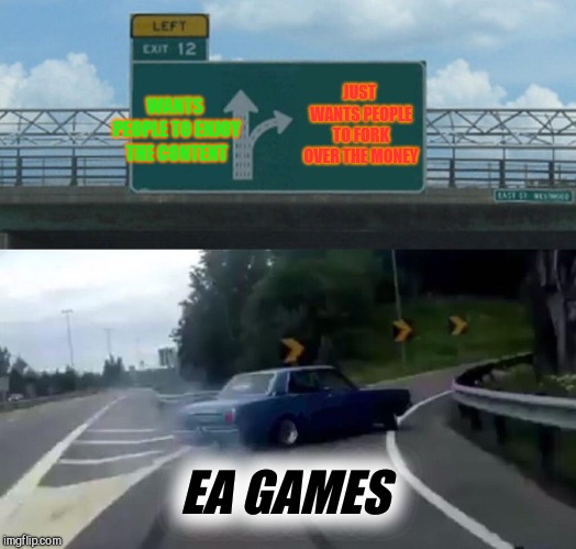 Left Exit 12 Off Ramp | JUST WANTS PEOPLE TO FORK OVER THE MONEY; WANTS PEOPLE TO ENJOY THE CONTENT; EA GAMES | image tagged in memes,left exit 12 off ramp | made w/ Imgflip meme maker