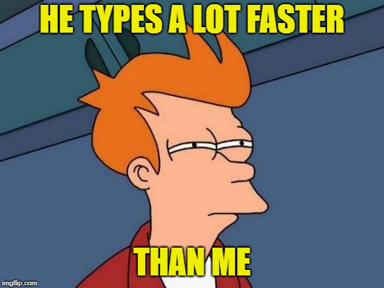 Futurama Fry Meme | HE TYPES A LOT FASTER THAN ME | image tagged in memes,futurama fry | made w/ Imgflip meme maker