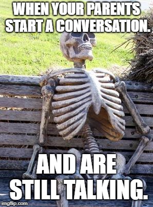 Waiting Skeleton Meme | WHEN YOUR PARENTS START A CONVERSATION. AND ARE STILL TALKING. | image tagged in memes,waiting skeleton | made w/ Imgflip meme maker