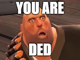 TF2 Heavy | YOU ARE DED | image tagged in tf2 heavy | made w/ Imgflip meme maker
