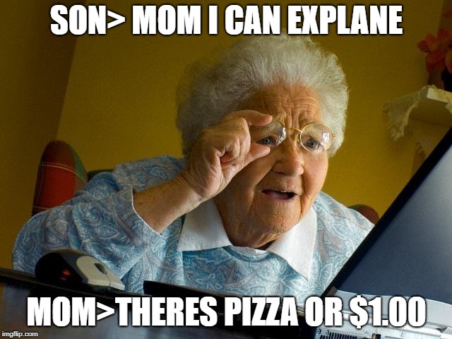 Grandma Finds The Internet | SON> MOM I CAN EXPLANE; MOM>THERES PIZZA OR $1.00 | image tagged in memes,grandma finds the internet | made w/ Imgflip meme maker