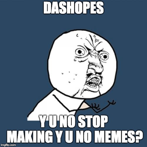 Y U No Meme | DASHOPES; Y U NO STOP MAKING Y U NO MEMES? | image tagged in memes,y u no,dashhopes,memer,imgflip | made w/ Imgflip meme maker