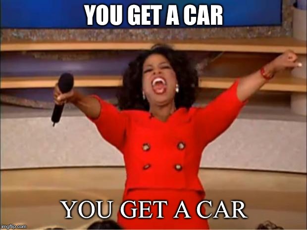 Oprah You Get A Meme | YOU GET A CAR; YOU GET A CAR | image tagged in memes,oprah you get a | made w/ Imgflip meme maker