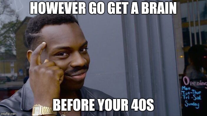 Roll Safe Think About It Meme | HOWEVER GO GET A BRAIN BEFORE YOUR 40S | image tagged in memes,roll safe think about it | made w/ Imgflip meme maker