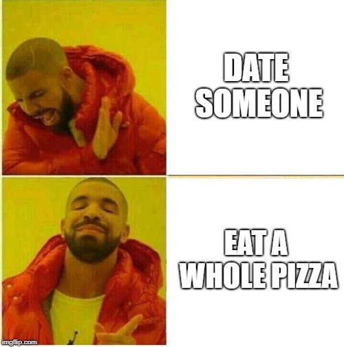 Pizza is everything | DATE SOMEONE; EAT A WHOLE PIZZA | image tagged in drake hotline approves,pizza,drake hotline bling,drake meme,date | made w/ Imgflip meme maker