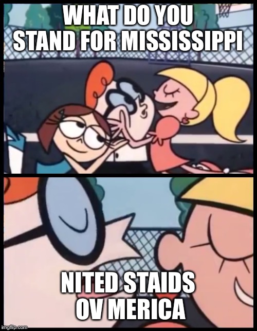 Say it Again, Dexter | WHAT DO YOU STAND FOR MISSISSIPPI; NITED STAIDS OV MERICA | image tagged in say it again dexter | made w/ Imgflip meme maker