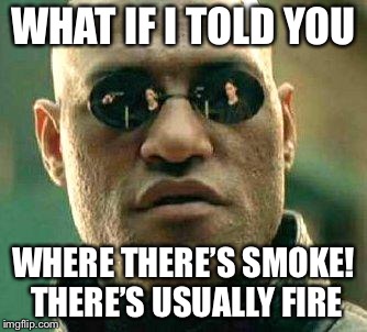 What if i told you | WHAT IF I TOLD YOU; WHERE THERE’S SMOKE! THERE’S USUALLY FIRE | image tagged in what if i told you | made w/ Imgflip meme maker