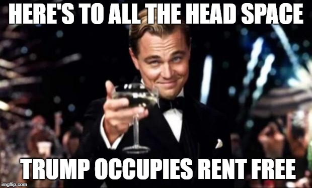 di caprio  | HERE'S TO ALL THE HEAD SPACE; TRUMP OCCUPIES RENT FREE | image tagged in di caprio | made w/ Imgflip meme maker