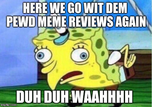 MEME REVIEW | HERE WE GO WIT DEM PEWD MEME REVIEWS AGAIN; DUH DUH WAAHHHH | image tagged in memes,mocking spongebob | made w/ Imgflip meme maker