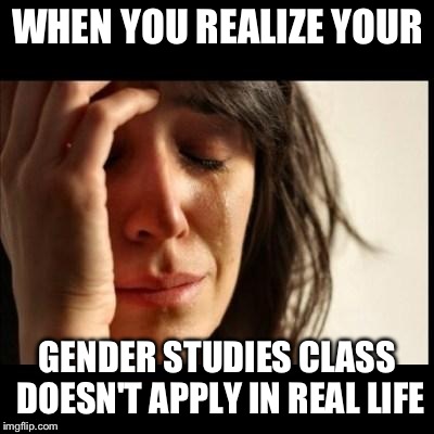 Sad girl meme | WHEN YOU REALIZE YOUR; GENDER STUDIES CLASS DOESN'T APPLY IN REAL LIFE | image tagged in sad girl meme | made w/ Imgflip meme maker