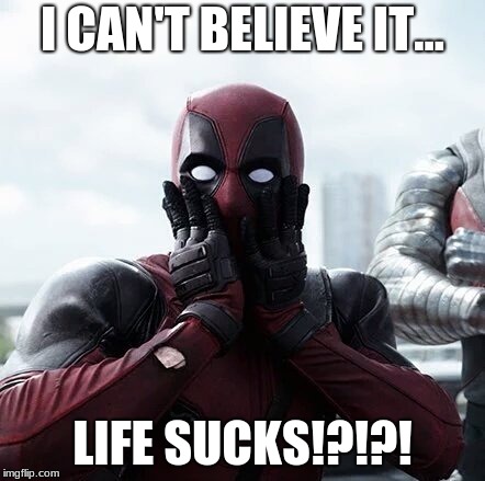 life is just.. life maaan XD | I CAN'T BELIEVE IT... LIFE SUCKS!?!?! | image tagged in memes,deadpool surprised | made w/ Imgflip meme maker