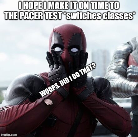 What other people (like you) wish to do lol | I HOPE I MAKE IT ON TIME TO THE PACER TEST *switches classes*; WOOPS, DID I DO THAT? | image tagged in memes,deadpool surprised | made w/ Imgflip meme maker