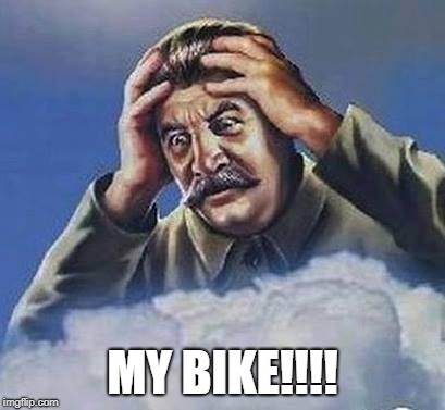 Worrying Stalin | MY BIKE!!!! | image tagged in worrying stalin | made w/ Imgflip meme maker