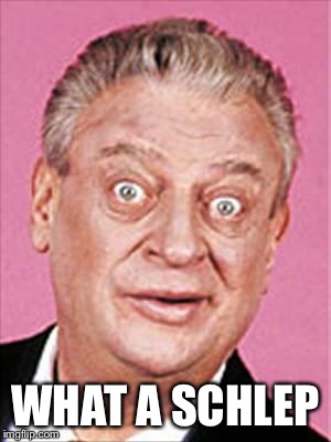 rodney dangerfield | WHAT A SCHLEP | image tagged in rodney dangerfield | made w/ Imgflip meme maker