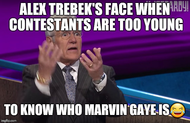 ALEX TREBEK'S FACE WHEN CONTESTANTS ARE TOO YOUNG; TO KNOW WHO MARVIN GAYE IS😂 | image tagged in jeopardy | made w/ Imgflip meme maker
