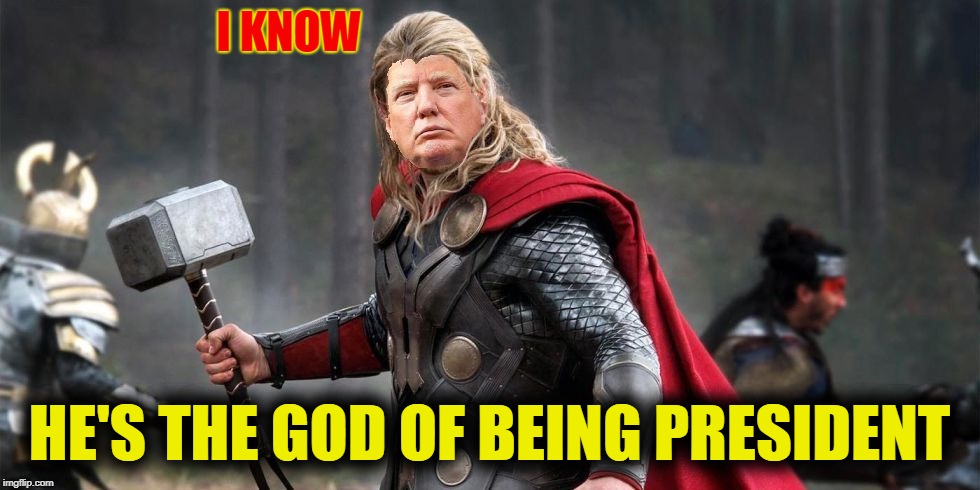 Norse God Trumpor! | I KNOW HE'S THE GOD OF BEING PRESIDENT | image tagged in norse god trumpor | made w/ Imgflip meme maker