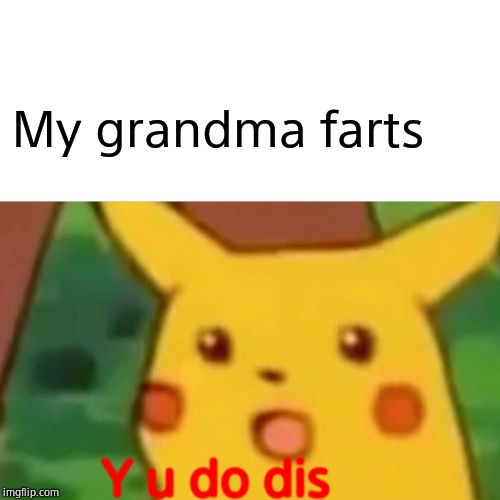 Surprised Pikachu Meme | My grandma farts; Y u do dis | image tagged in memes,surprised pikachu | made w/ Imgflip meme maker