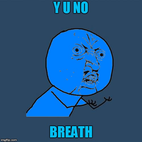 Y U NO BREATH | made w/ Imgflip meme maker