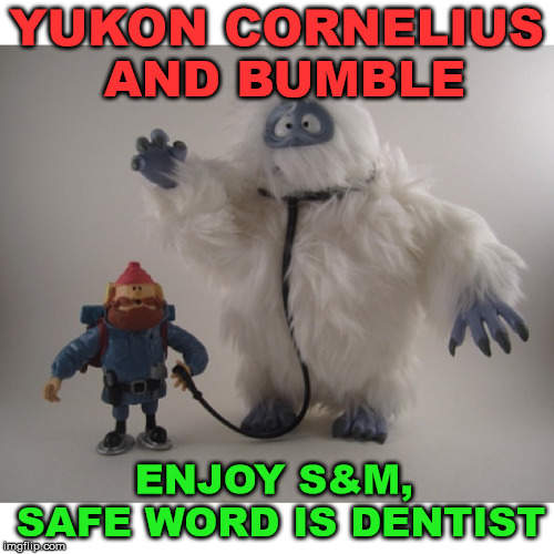 YUKON CORNELIUS AND BUMBLE ENJOY S&M, SAFE WORD IS DENTIST | made w/ Imgflip meme maker