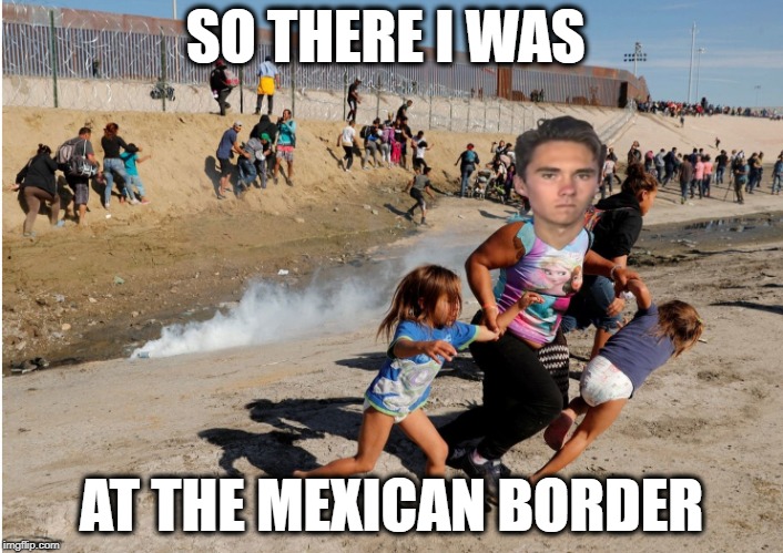 SO THERE I WAS; AT THE MEXICAN BORDER | image tagged in david hogg,so there i was,caravan,illegal immigration,immigrants,mexico | made w/ Imgflip meme maker
