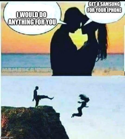 I Would Do Anything For You | GET A SAMSUNG FOR YOUR IPHONE; I WOULD DO ANYTHING FOR YOU | image tagged in i would do anything for you | made w/ Imgflip meme maker