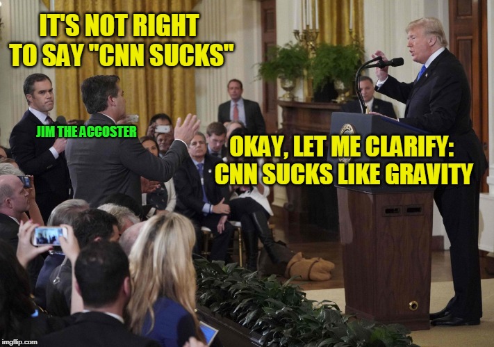 Setting the Record Straight | IT'S NOT RIGHT TO SAY "CNN SUCKS"; OKAY, LET ME CLARIFY: CNN SUCKS LIKE GRAVITY; JIM THE ACCOSTER | image tagged in jim acosta,cnn sucks,president trump | made w/ Imgflip meme maker