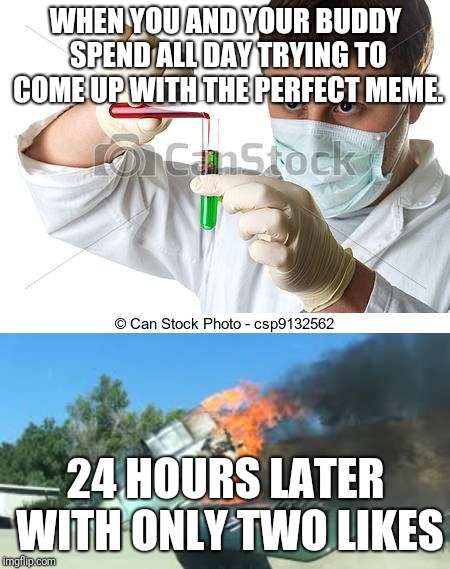 WHEN YOU AND YOUR BUDDY SPEND ALL DAY TRYING TO COME UP WITH THE PERFECT MEME. 24 HOURS LATER WITH ONLY TWO LIKES | image tagged in james jolley | made w/ Imgflip meme maker