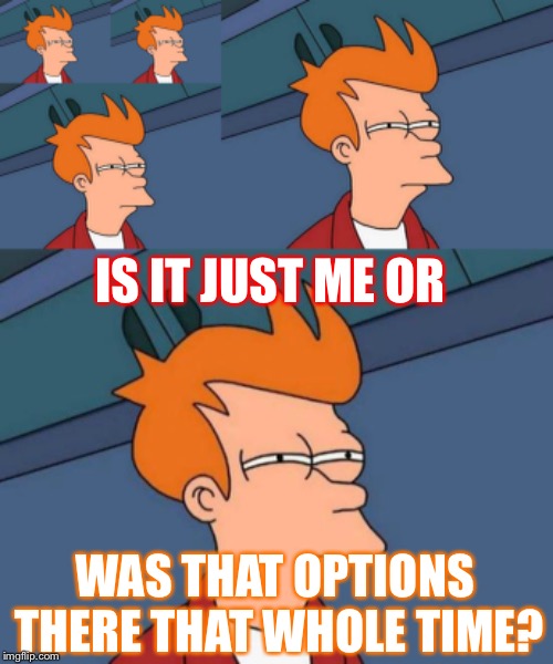 IS IT JUST ME OR WAS THAT OPTIONS THERE THAT WHOLE TIME? | image tagged in memes,futurama fry | made w/ Imgflip meme maker