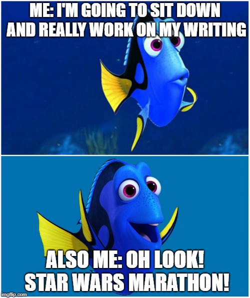 Dory | ME: I'M GOING TO SIT DOWN AND REALLY WORK ON MY WRITING; ALSO ME: OH LOOK! STAR WARS MARATHON! | image tagged in dory | made w/ Imgflip meme maker
