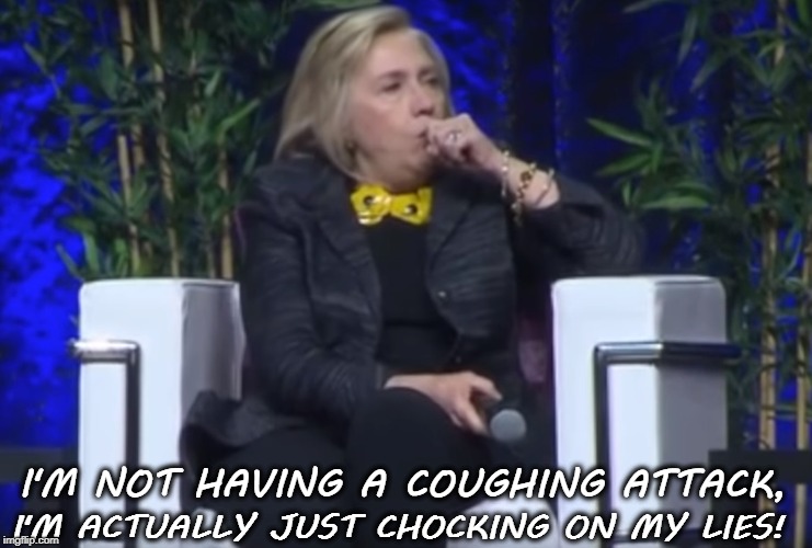 Hillary | I'M NOT HAVING A COUGHING ATTACK, I'M ACTUALLY JUST CHOCKING ON MY LIES! | image tagged in lies | made w/ Imgflip meme maker