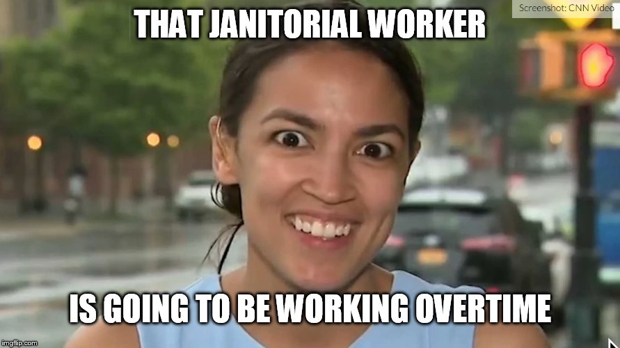 Alexandria Ocasio-Cortez | THAT JANITORIAL WORKER IS GOING TO BE WORKING OVERTIME | image tagged in alexandria ocasio-cortez | made w/ Imgflip meme maker