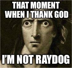 that moment when | THAT MOMENT WHEN I THANK GOD I’M NOT RAYDOG | image tagged in that moment when | made w/ Imgflip meme maker