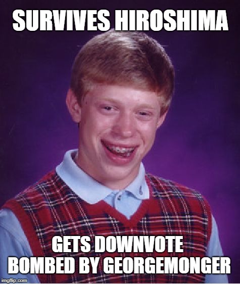 Bad Luck Brian Meme | SURVIVES HIROSHIMA GETS DOWNVOTE BOMBED BY GEORGEMONGER | image tagged in memes,bad luck brian | made w/ Imgflip meme maker