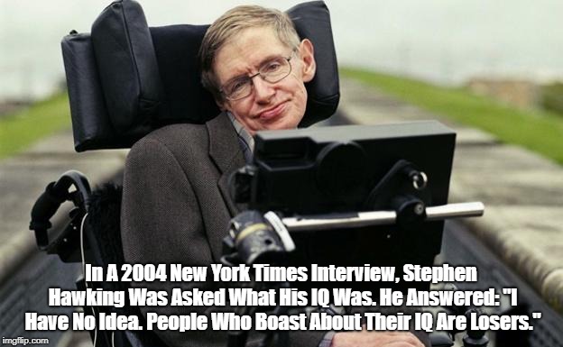 "Donald Trump, Stephen Hawking And IQ" | In A 2004 New York Times Interview, Stephen Hawking Was Asked What His IQ Was. He Answered: "I Have No Idea. People Who Boast About Their IQ Are Losers." | image tagged in trump,stephen hawking,iq,intelligence quotient,best brain,solipsistic egomaniac | made w/ Imgflip meme maker