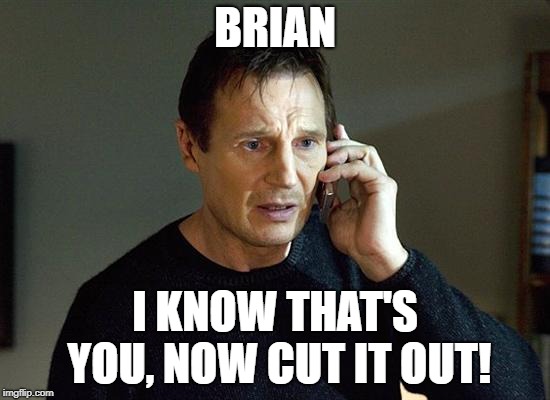 Liam Neeson Taken 2 Meme | BRIAN I KNOW THAT'S YOU, NOW CUT IT OUT! | image tagged in memes,liam neeson taken 2 | made w/ Imgflip meme maker