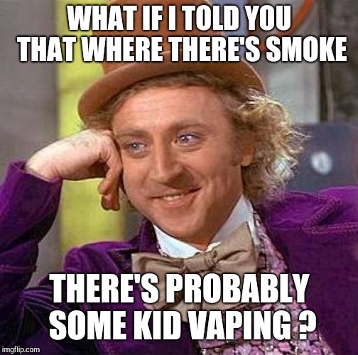 Creepy Condescending Wonka Meme | WHAT IF I TOLD YOU THAT WHERE THERE'S SMOKE THERE'S PROBABLY SOME KID VAPING ? | image tagged in memes,creepy condescending wonka | made w/ Imgflip meme maker