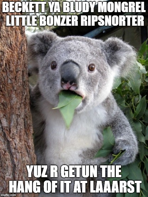 kola | BECKETT YA BLUDY MONGREL LITTLE BONZER RIPSNORTER YUZ R GETUN THE HANG OF IT AT LAAARST | image tagged in kola | made w/ Imgflip meme maker