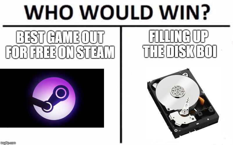 Who Would Win? Meme | BEST GAME OUT FOR FREE ON STEAM; FILLING UP THE DISK BOI | image tagged in memes,who would win | made w/ Imgflip meme maker