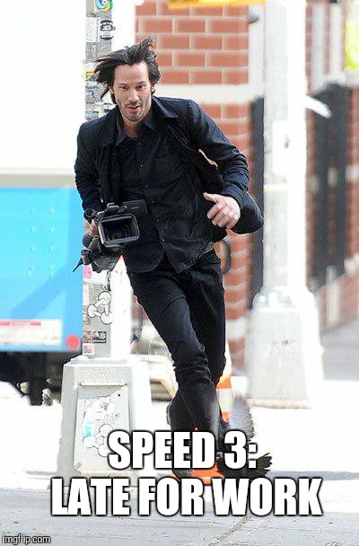 Keanu Reeves | SPEED 3: LATE FOR WORK | image tagged in keanu reeves | made w/ Imgflip meme maker